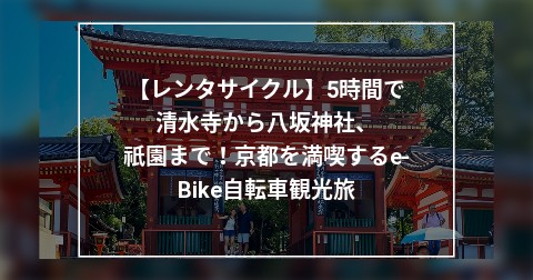 【レンタサイクル】5時間で清水寺から八坂神社、祇園まで！京都を満喫するe-Bike自転車観光旅