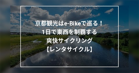 【e-Bikeレンタサイクル】1日で京都の東西を制覇する爽快京都旅【桂川・嵐山・二条城・京都御苑】